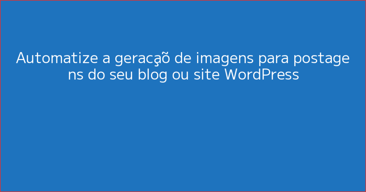 Automatize A Geração De Imagens Para Postagens Do Seu Blog Ou Site Wordpress